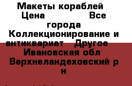 Макеты кораблей › Цена ­ 100 000 - Все города Коллекционирование и антиквариат » Другое   . Ивановская обл.,Верхнеландеховский р-н